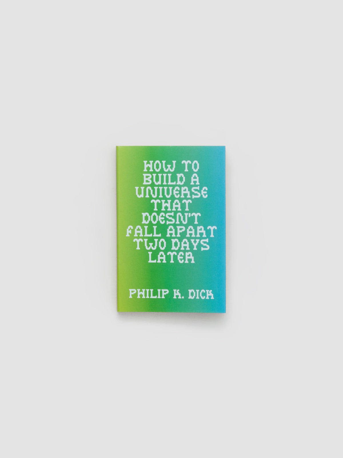 How To Build A Universe That Doesn't Fall Apart Two Days Later by Philip K. Dick